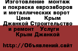 Изготовление, монтаж и покраска еврозаборов и металлических ворот. › Цена ­ 1 - Крым, Джанкой Строительство и ремонт » Услуги   . Крым,Джанкой